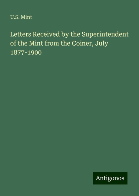 Letters Received by the Superintendent of the Mint from the Coiner, July 1877-1900