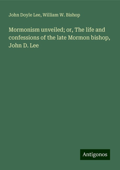 Mormonism unveiled; or, The life and confessions of the late Mormon bishop, John D. Lee
