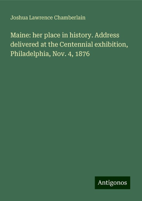 Maine: her place in history. Address delivered at the Centennial exhibition, Philadelphia, Nov. 4, 1876