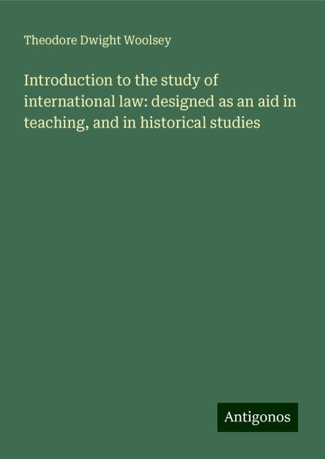 Introduction to the study of international law: designed as an aid in teaching, and in historical studies