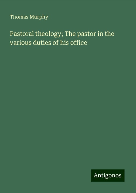 Pastoral theology; The pastor in the various duties of his office