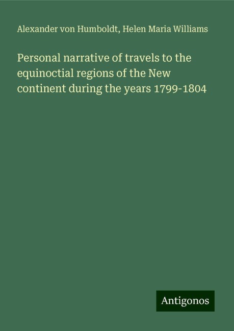 Personal narrative of travels to the equinoctial regions of the New continent during the years 1799-1804