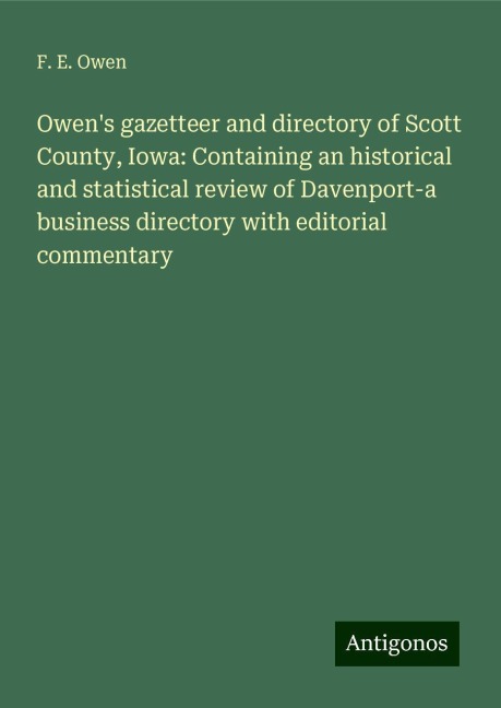 Owens gazetteer and directory of Scott County, Iowa: Containing an historical and statistical review of Davenport-a business directory with editorial commentary