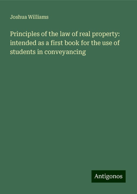 Principles of the law of real property: intended as a first book for the use of students in conveyancing