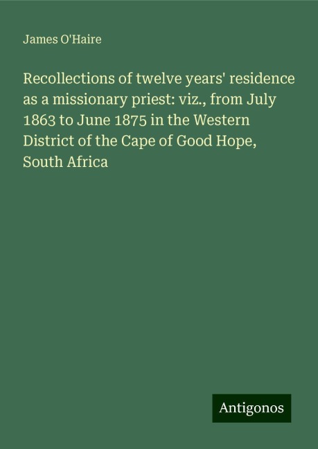 Recollections of twelve years residence as a missionary priest: viz., from July 1863 to June 1875 in the Western District of the Cape of Good Hope, South Africa