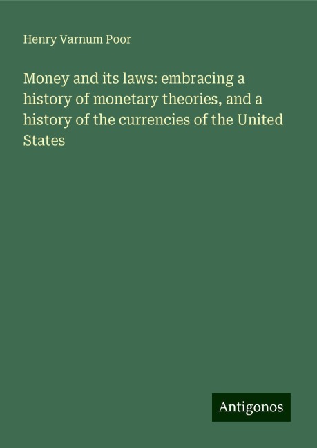 Money and its laws: embracing a history of monetary theories, and a history of the currencies of the United States