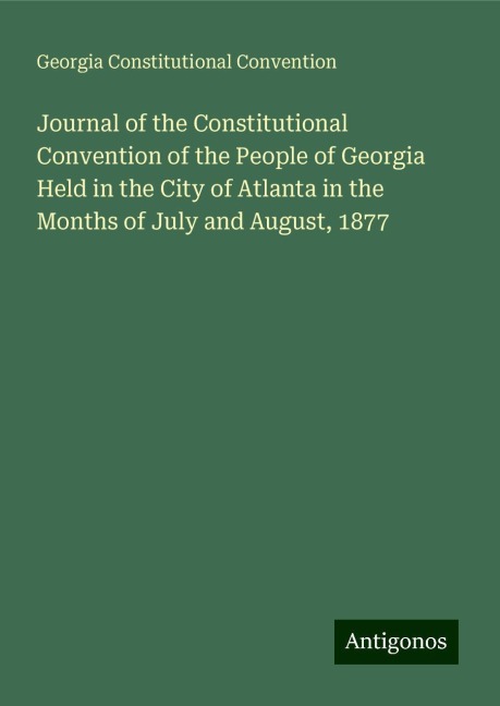 Journal of the Constitutional Convention of the People of Georgia Held in the City of Atlanta in the Months of July and August, 1877