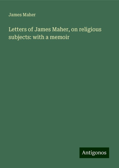 Letters of James Maher, on religious subjects: with a memoir