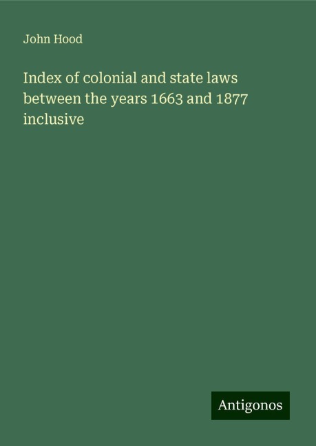Index of colonial and state laws between the years 1663 and 1877 inclusive