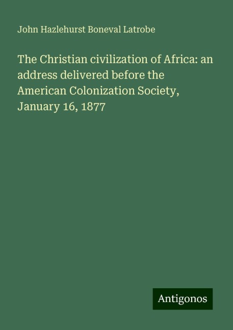 The Christian civilization of Africa: an address delivered before the American Colonization Society, January 16, 1877