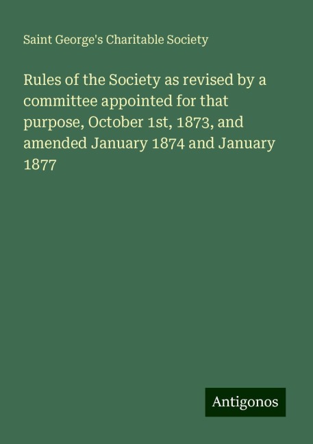 Rules of the Society as revised by a committee appointed for that purpose, October 1st, 1873, and amended January 1874 and January 1877