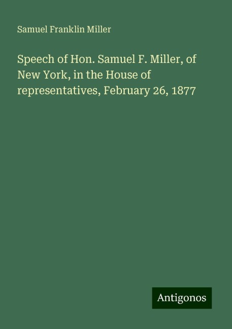 Speech of Hon. Samuel F. Miller, of New York, in the House of representatives, February 26, 1877