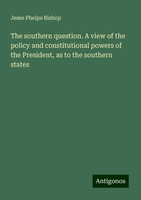 The southern question. A view of the policy and constitutional powers of the President, as to the southern states