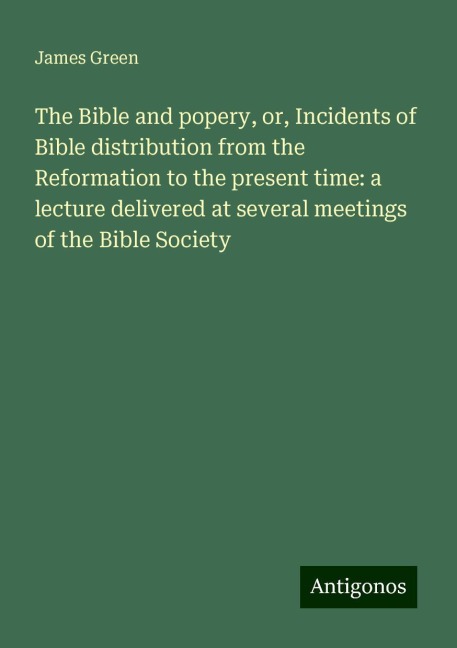 The Bible and popery, or, Incidents of Bible distribution from the Reformation to the present time: a lecture delivered at several meetings of the Bible Society
