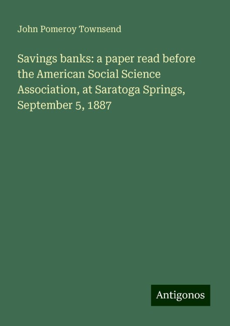 Savings banks: a paper read before the American Social Science Association, at Saratoga Springs, September 5, 1887
