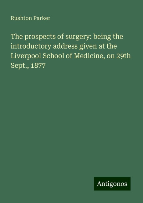 The prospects of surgery: being the introductory address given at the Liverpool School of Medicine, on 29th Sept., 1877