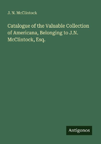 Catalogue of the Valuable Collection of Americana, Belonging to J.N. McClintock, Esq.