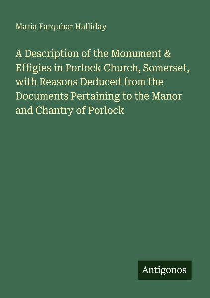 A Description of the Monument & Effigies in Porlock Church, Somerset, with Reasons Deduced from the Documents Pertaining to the Manor and Chantry of Porlock