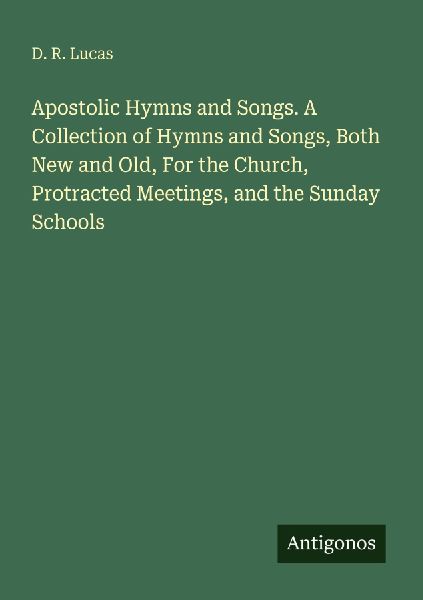 Apostolic Hymns and Songs. A Collection of Hymns and Songs, Both New and Old, For the Church, Protracted Meetings, and the Sunday Schools