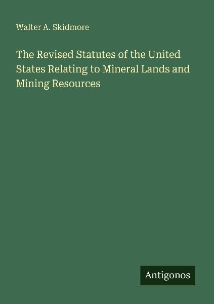 The Revised Statutes of the United States Relating to Mineral Lands and Mining Resources