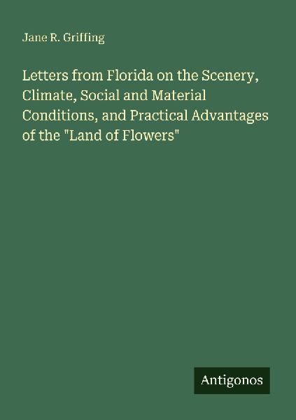Letters from Florida on the Scenery, Climate, Social and Material Conditions, and Practical Advantages of the Land of Flowers