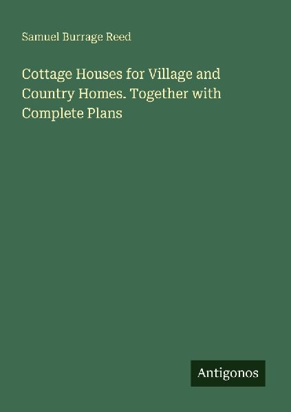 Cottage Houses for Village and Country Homes. Together with Complete Plans