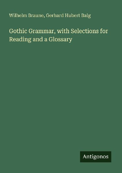 Gothic Grammar, with Selections for Reading and a Glossary