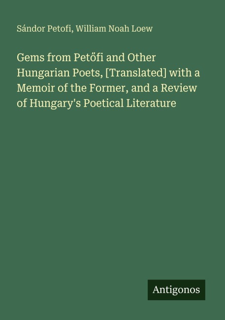 Gems from Pet¿fi and Other Hungarian Poets, [Translated] with a Memoir of the Former, and a Review of Hungarys Poetical Literature