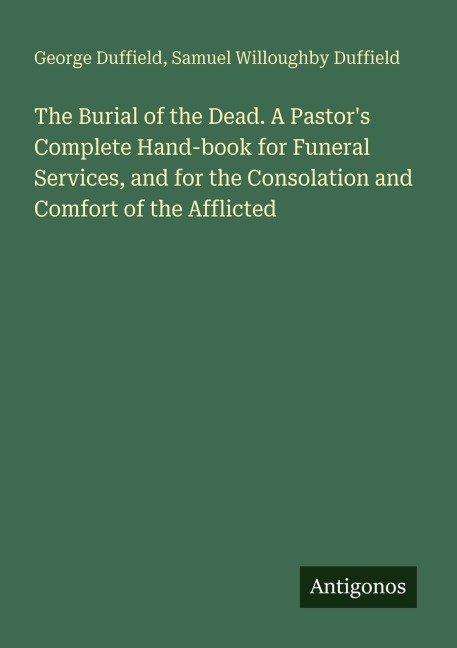 The Burial of the Dead. A Pastors Complete Hand-book for Funeral Services, and for the Consolation and Comfort of the Afflicted