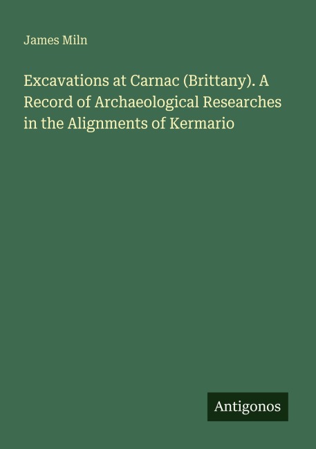 Excavations at Carnac (Brittany). A Record of Archaeological Researches in the Alignments of Kermario
