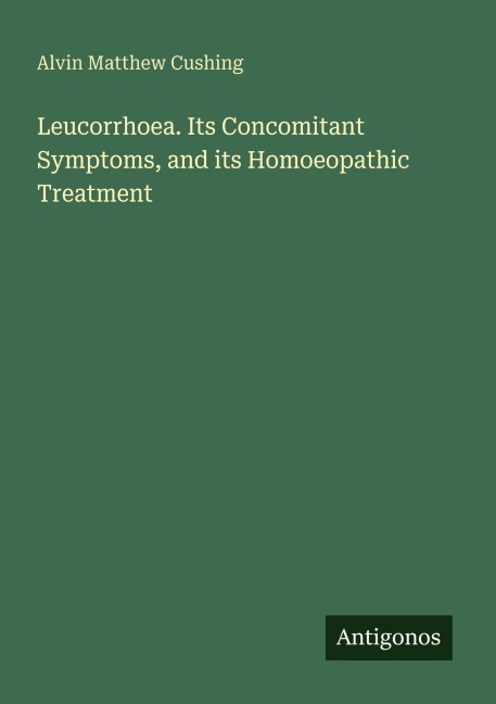 Leucorrhoea. Its Concomitant Symptoms, and its Homoeopathic Treatment