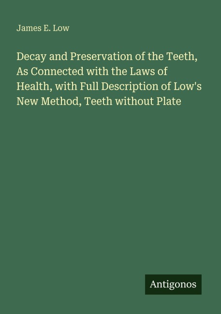 Decay and Preservation of the Teeth, As Connected with the Laws of Health, with Full Description of Lows New Method, Teeth without Plate