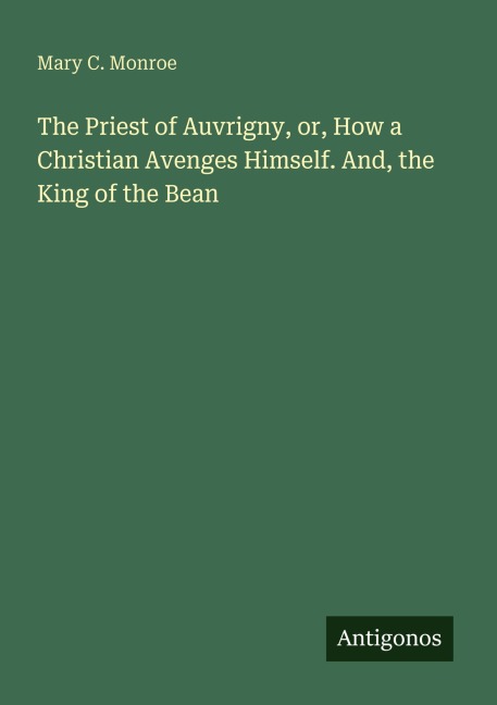 The Priest of Auvrigny, or, How a Christian Avenges Himself. And, the King of the Bean