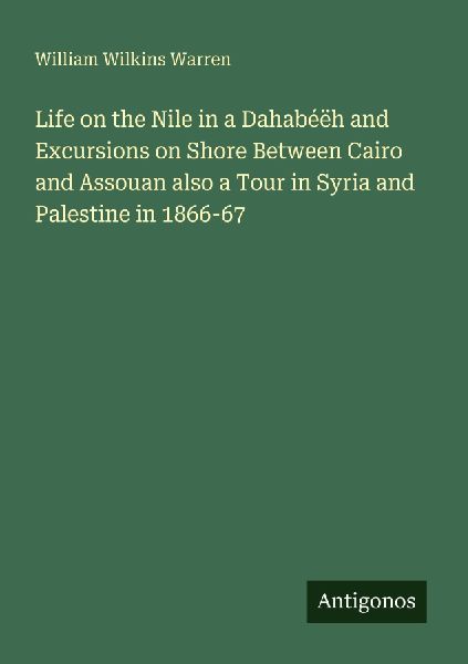 Life on the Nile in a Dahabéëh and Excursions on Shore Between Cairo and Assouan also a Tour in Syria and Palestine in 1866-67