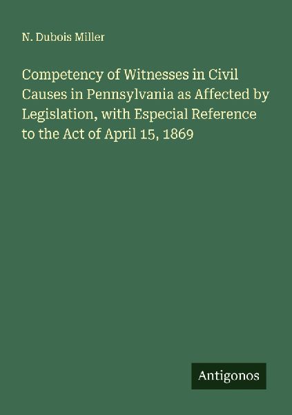 Competency of Witnesses in Civil Causes in Pennsylvania as Affected by Legislation, with Especial Reference to the Act of April 15, 1869