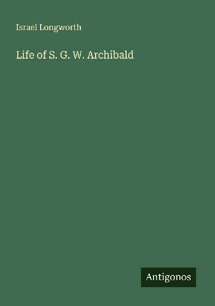 Life of S. G. W. Archibald