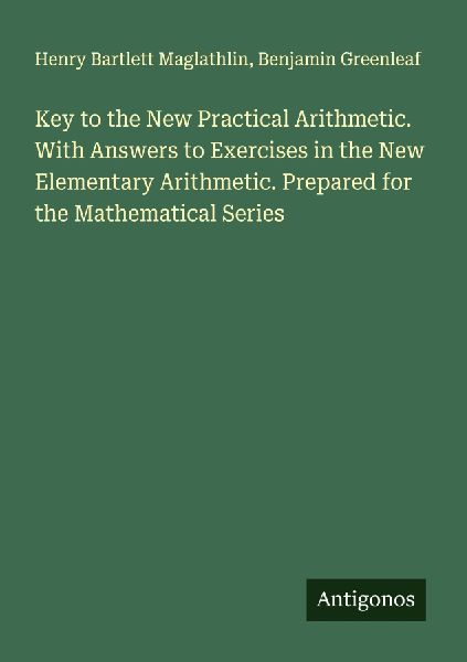 Key to the New Practical Arithmetic. With Answers to Exercises in the New Elementary Arithmetic. Prepared for the Mathematical Series