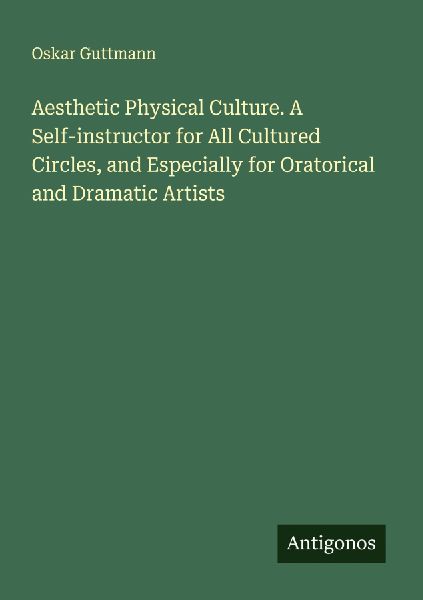 Aesthetic Physical Culture. A Self-instructor for All Cultured Circles, and Especially for Oratorical and Dramatic Artists