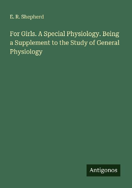 For Girls. A Special Physiology. Being a Supplement to the Study of General Physiology