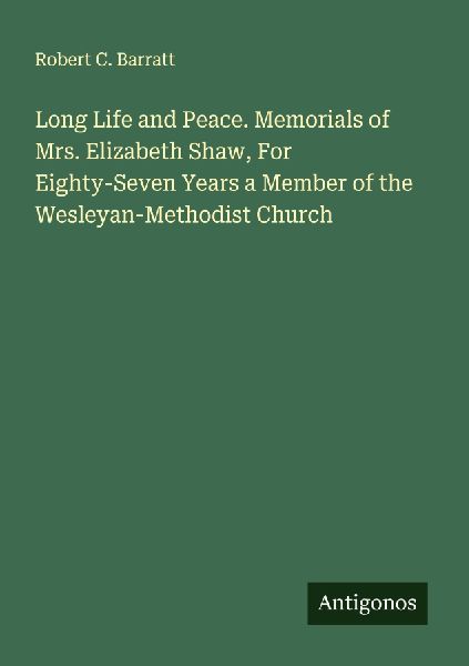 Long Life and Peace. Memorials of Mrs. Elizabeth Shaw, For Eighty-Seven Years a Member of the Wesleyan-Methodist Church