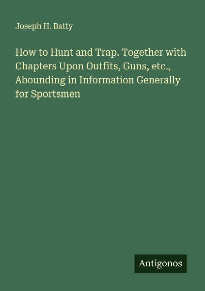 How to Hunt and Trap. Together with Chapters Upon Outfits, Guns, etc., Abounding in Information Generally for Sportsmen