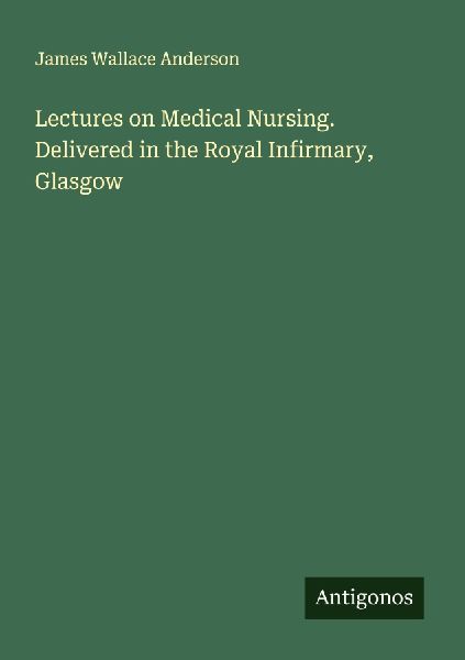 Lectures on Medical Nursing. Delivered in the Royal Infirmary, Glasgow
