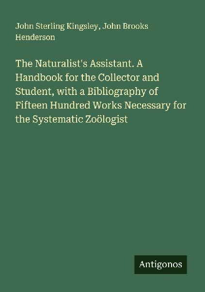 The Naturalists Assistant. A Handbook for the Collector and Student, with a Bibliography of Fifteen Hundred Works Necessary for the Systematic Zoölogist