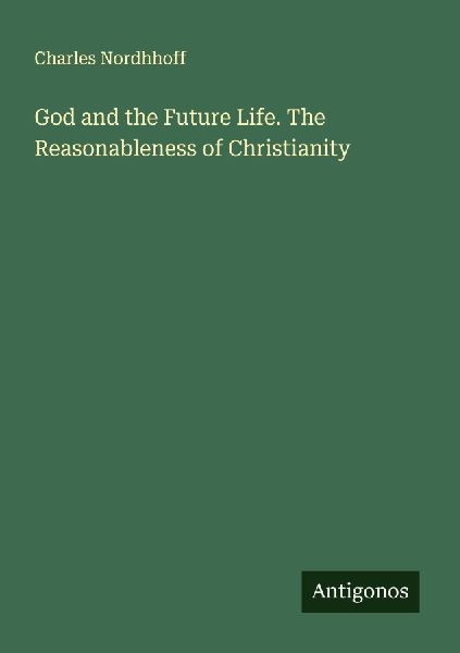 God and the Future Life. The Reasonableness of Christianity