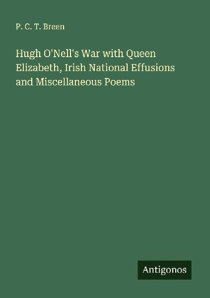 Hugh ONells War with Queen Elizabeth, Irish National Effusions and Miscellaneous Poems