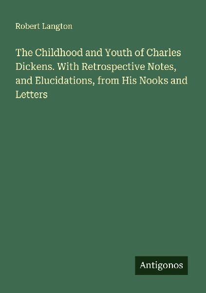 The Childhood and Youth of Charles Dickens. With Retrospective Notes, and Elucidations, from His Nooks and Letters
