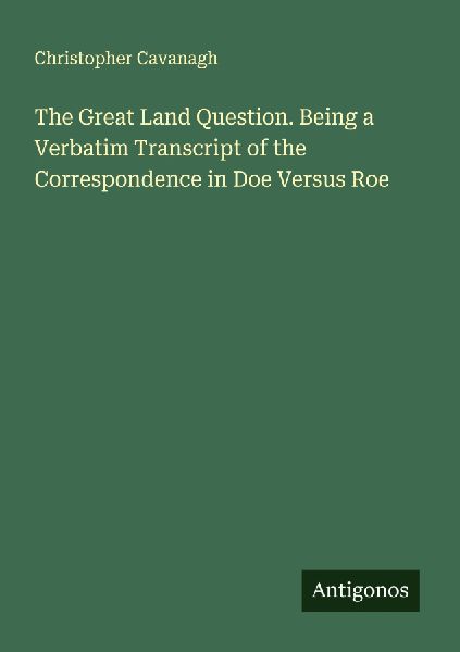 The Great Land Question. Being a Verbatim Transcript of the Correspondence in Doe Versus Roe