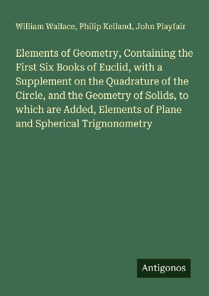 Elements of Geometry, Containing the First Six Books of Euclid, with a Supplement on the Quadrature of the Circle, and the Geometry of Solids, to which are Added, Elements of Plane and Spherical Trignonometry