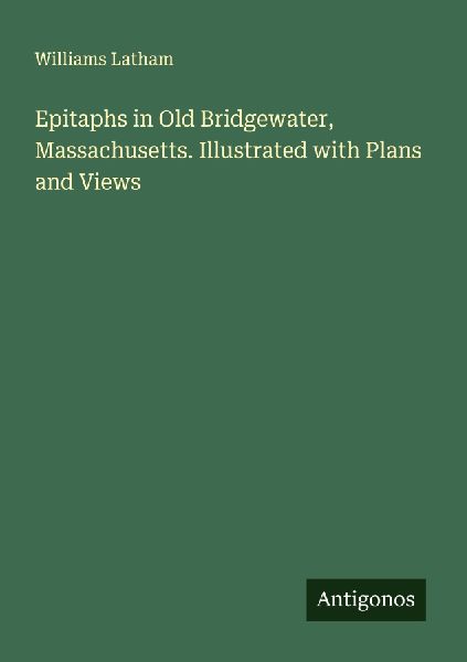 Epitaphs in Old Bridgewater, Massachusetts. Illustrated with Plans and Views