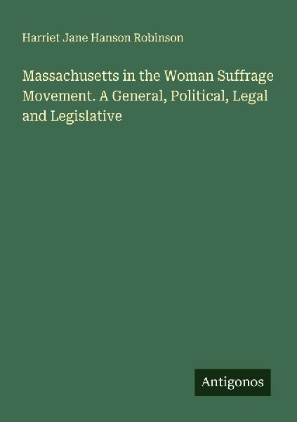 Massachusetts in the Woman Suffrage Movement. A General, Political, Legal and Legislative
